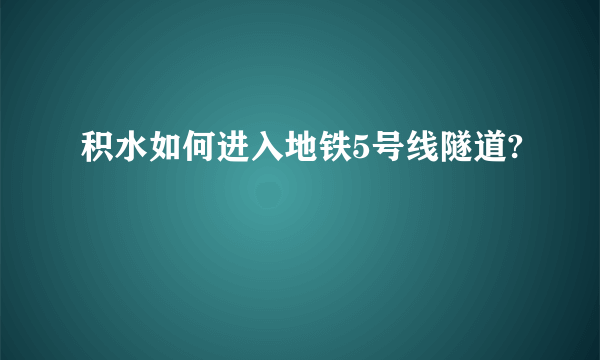 积水如何进入地铁5号线隧道?