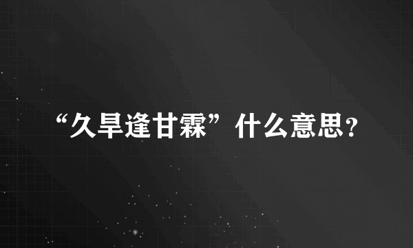 “久旱逢甘霖”什么意思？