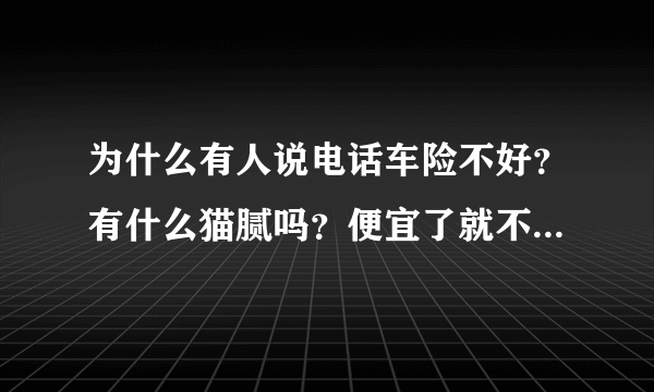 为什么有人说电话车险不好？有什么猫腻吗？便宜了就不好理赔？