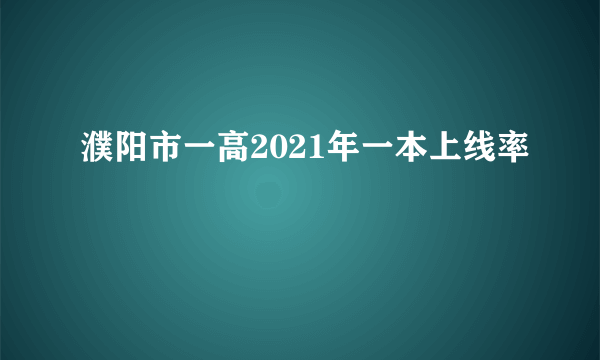 濮阳市一高2021年一本上线率