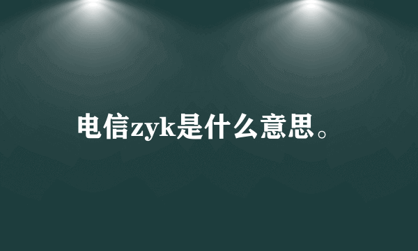 电信zyk是什么意思。