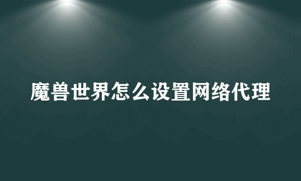 魔兽世界怎么设置网络代理