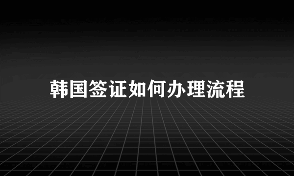 韩国签证如何办理流程