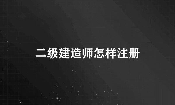 二级建造师怎样注册