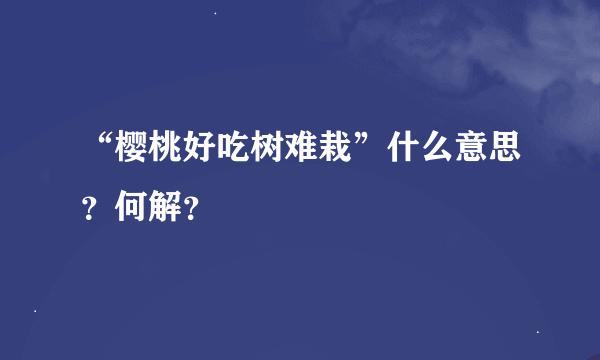 “樱桃好吃树难栽”什么意思？何解？