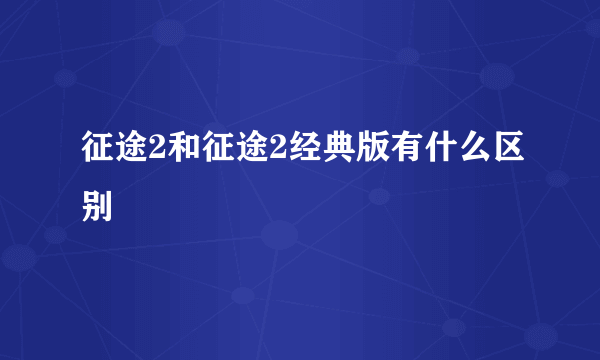 征途2和征途2经典版有什么区别