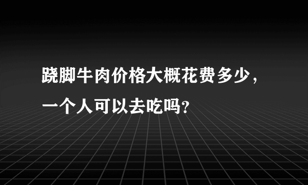 跷脚牛肉价格大概花费多少，一个人可以去吃吗？