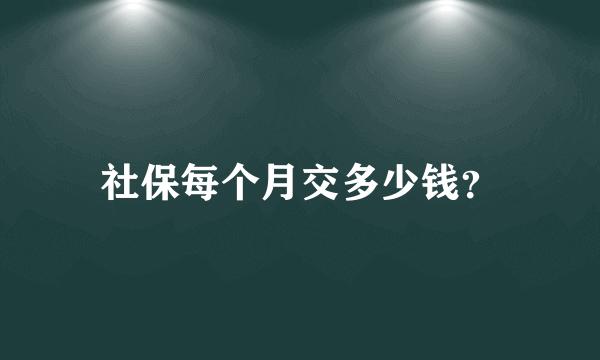 社保每个月交多少钱？