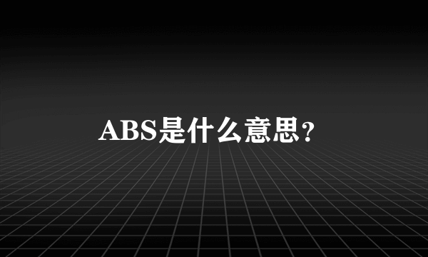 ABS是什么意思？