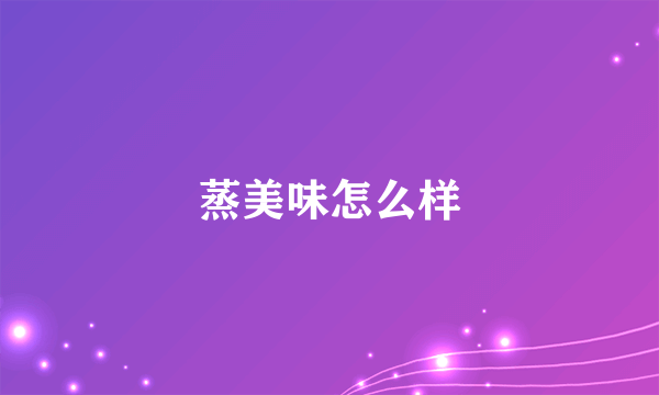 蒸美味怎么样