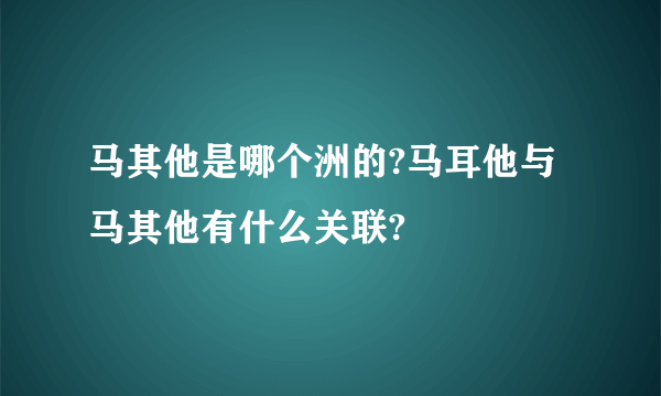 马其他是哪个洲的?马耳他与马其他有什么关联?