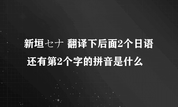 新垣セナ 翻译下后面2个日语  还有第2个字的拼音是什么