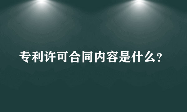 专利许可合同内容是什么？