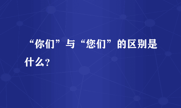 “你们”与“您们”的区别是什么？