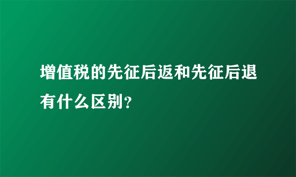 增值税的先征后返和先征后退有什么区别？