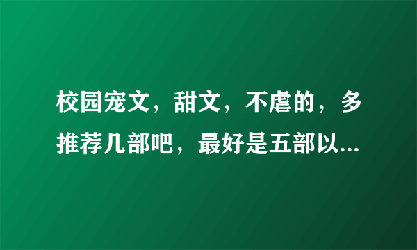 校园宠文，甜文，不虐的，多推荐几部吧，最好是五部以上，谢谢~