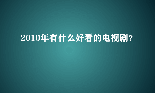 2010年有什么好看的电视剧？