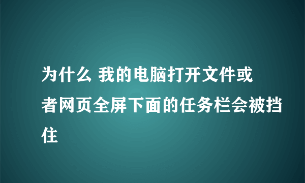 为什么 我的电脑打开文件或者网页全屏下面的任务栏会被挡住