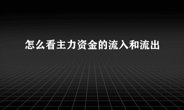 怎么看主力资金的流入和流出