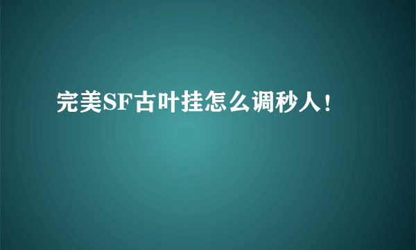 完美SF古叶挂怎么调秒人！