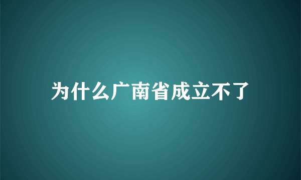 为什么广南省成立不了