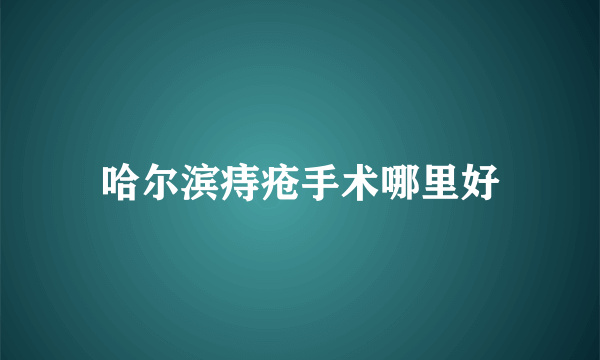 哈尔滨痔疮手术哪里好