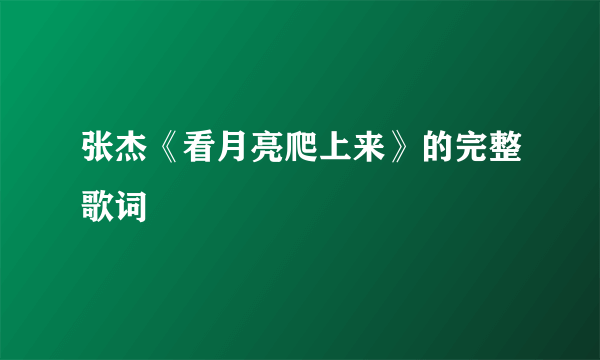 张杰《看月亮爬上来》的完整歌词