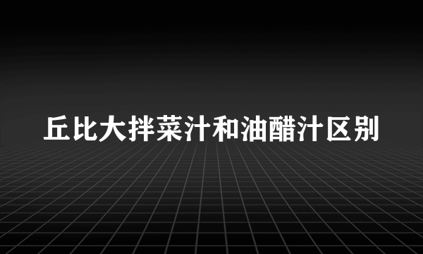 丘比大拌菜汁和油醋汁区别