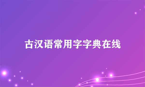 古汉语常用字字典在线