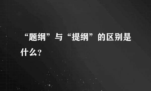 “题纲”与“提纲”的区别是什么？