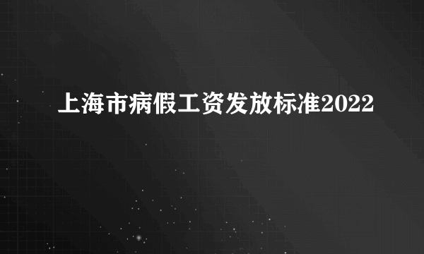 上海市病假工资发放标准2022