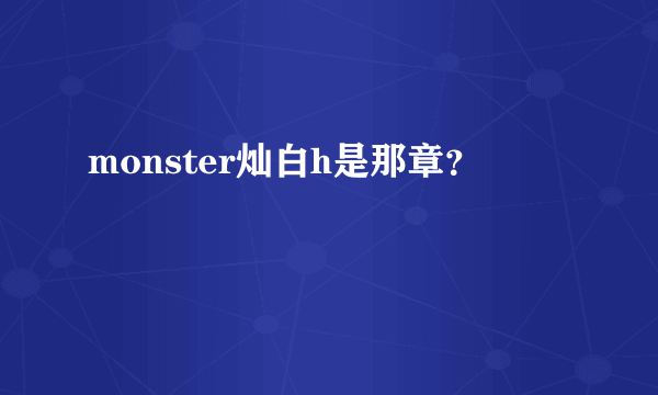 monster灿白h是那章？