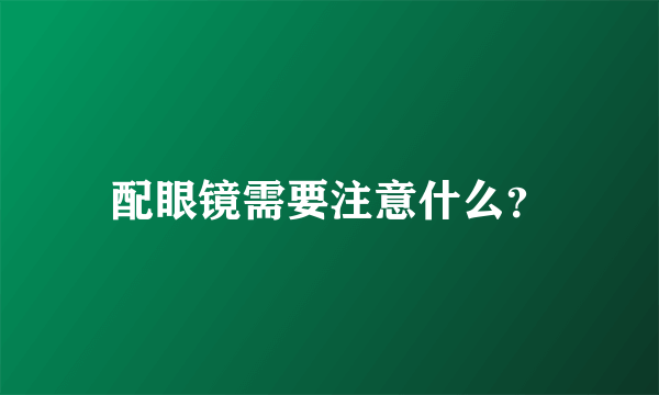 配眼镜需要注意什么？