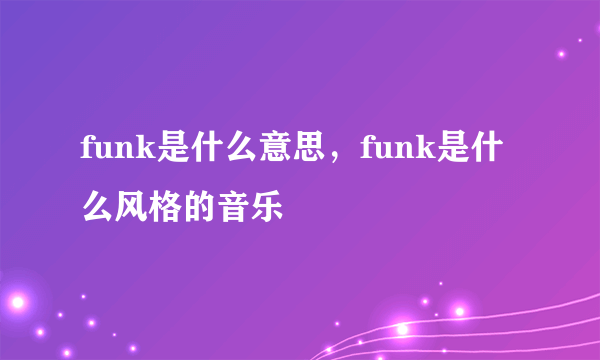 funk是什么意思，funk是什么风格的音乐