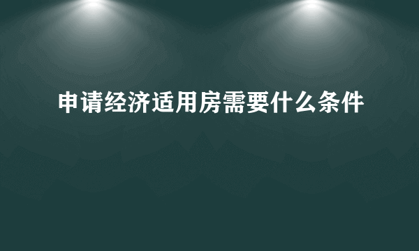 申请经济适用房需要什么条件