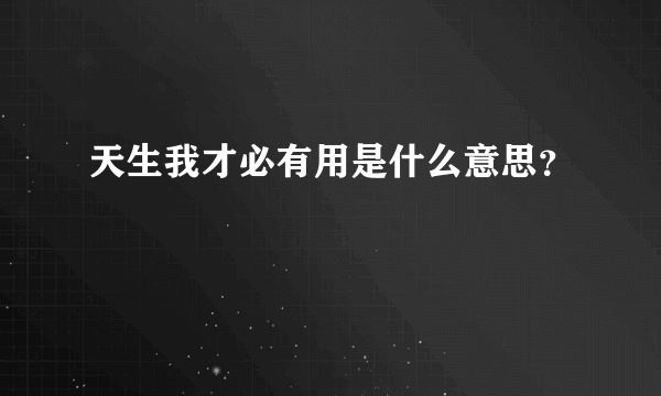 天生我才必有用是什么意思？