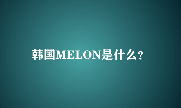 韩国MELON是什么？