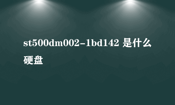 st500dm002-1bd142 是什么硬盘