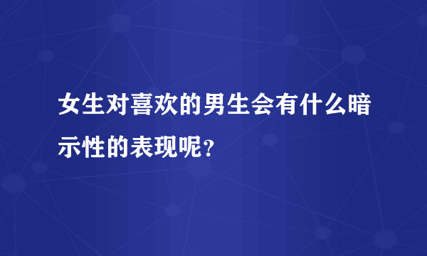 女生对喜欢的男生会有什么暗示性的表现呢？