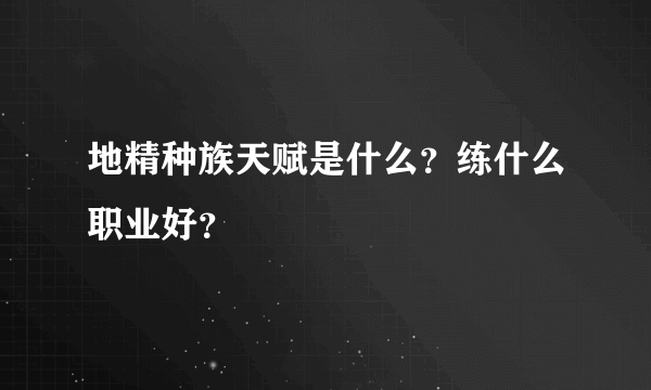 地精种族天赋是什么？练什么职业好？