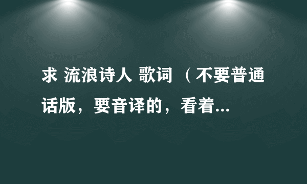 求 流浪诗人 歌词 （不要普通话版，要音译的，看着歌词能唱的）