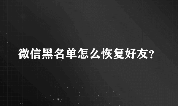 微信黑名单怎么恢复好友？