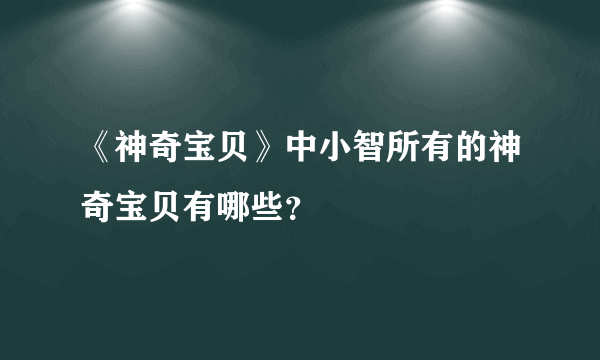 《神奇宝贝》中小智所有的神奇宝贝有哪些？