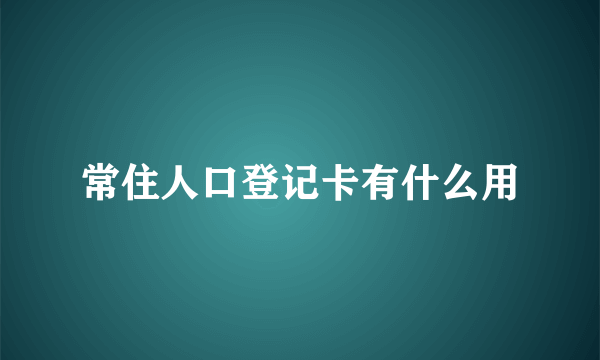 常住人口登记卡有什么用