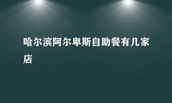 哈尔滨阿尔卑斯自助餐有几家店