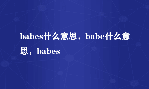 babes什么意思，babe什么意思，babes