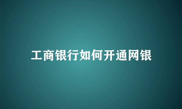 工商银行如何开通网银