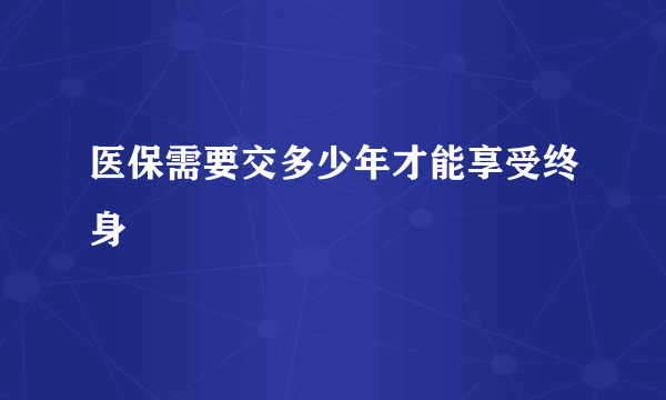 医保需要交多少年才能享受终身