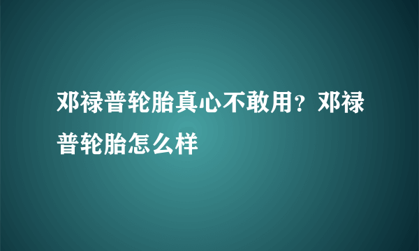 邓禄普轮胎真心不敢用？邓禄普轮胎怎么样