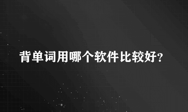 背单词用哪个软件比较好？